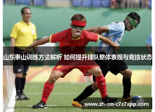 山东泰山训练方法解析 如何提升球队整体表现与竞技状态