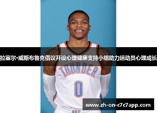 拉塞尔·威斯布鲁克倡议开设心理健康支持小组助力运动员心理成长