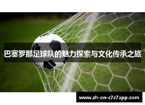 巴塞罗那足球队的魅力探索与文化传承之旅