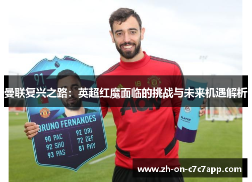 曼联复兴之路：英超红魔面临的挑战与未来机遇解析