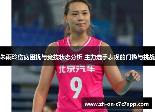 朱雨玲伤病困扰与竞技状态分析 主力选手表现的门槛与挑战