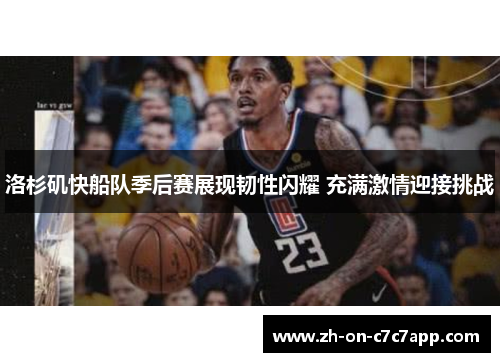 洛杉矶快船队季后赛展现韧性闪耀 充满激情迎接挑战