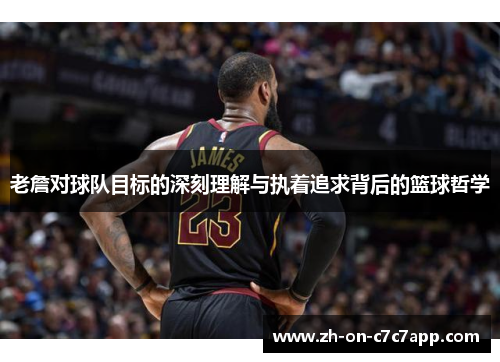 老詹对球队目标的深刻理解与执着追求背后的篮球哲学