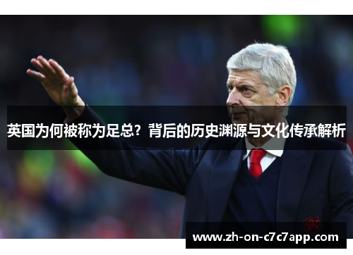 英国为何被称为足总？背后的历史渊源与文化传承解析