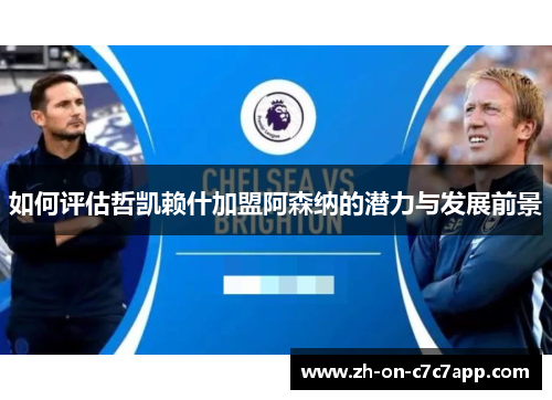 如何评估哲凯赖什加盟阿森纳的潜力与发展前景