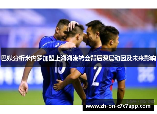 巴媒分析米内罗加盟上海海港转会背后深层动因及未来影响