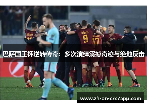 巴萨国王杯逆转传奇：多次演绎震撼奇迹与绝地反击