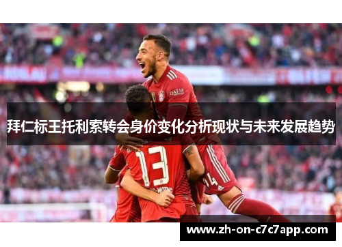 拜仁标王托利索转会身价变化分析现状与未来发展趋势