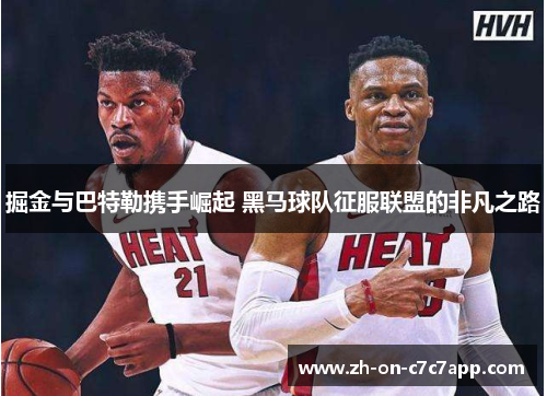 掘金与巴特勒携手崛起 黑马球队征服联盟的非凡之路