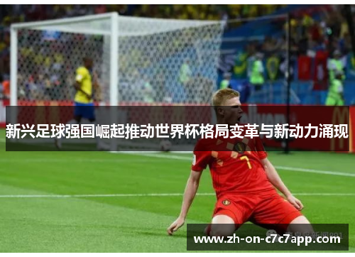 新兴足球强国崛起推动世界杯格局变革与新动力涌现