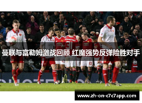 曼联与富勒姆激战回顾 红魔强势反弹险胜对手