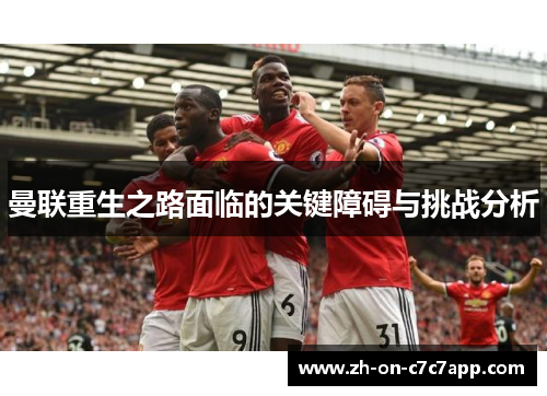 曼联重生之路面临的关键障碍与挑战分析