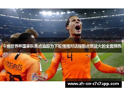 今晚世界杯国家队焦点追踪为下轮强强对话提前点燃战火的全面预热