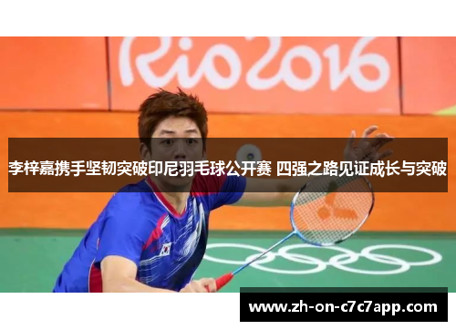 李梓嘉携手坚韧突破印尼羽毛球公开赛 四强之路见证成长与突破