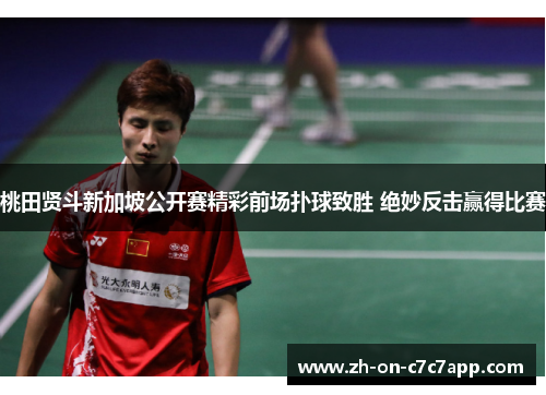 桃田贤斗新加坡公开赛精彩前场扑球致胜 绝妙反击赢得比赛
